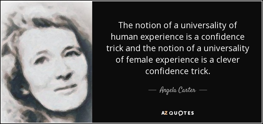The notion of a universality of human experience is a confidence trick and the notion of a universality of female experience is a clever confidence trick. - Angela Carter