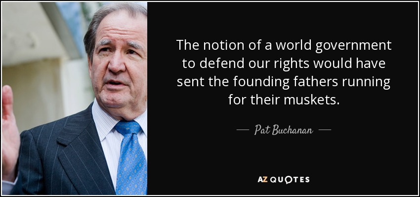 The notion of a world government to defend our rights would have sent the founding fathers running for their muskets. - Pat Buchanan