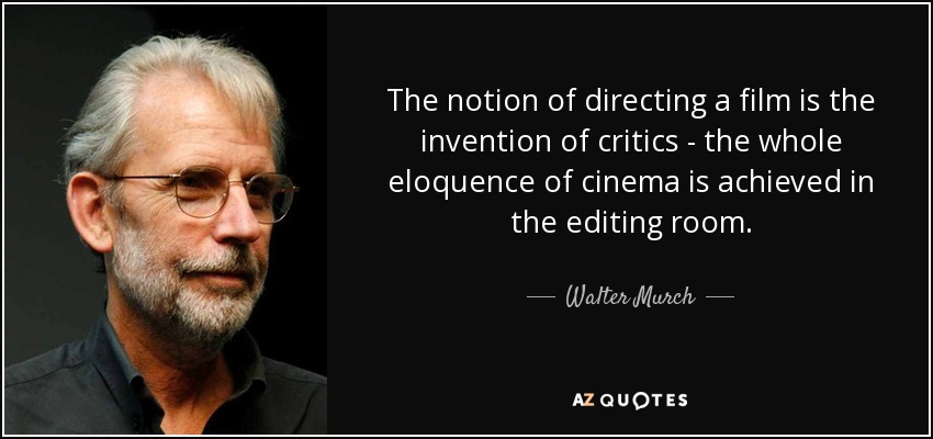 The notion of directing a film is the invention of critics - the whole eloquence of cinema is achieved in the editing room. - Walter Murch