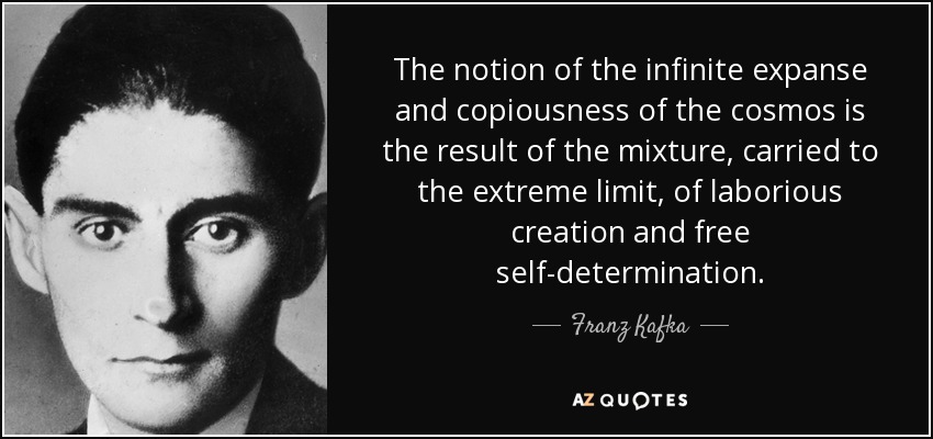 The notion of the infinite expanse and copiousness of the cosmos is the result of the mixture, carried to the extreme limit, of laborious creation and free self-determination. - Franz Kafka