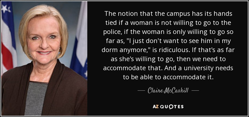 The notion that the campus has its hands tied if a woman is not willing to go to the police, if the woman is only willing to go so far as, 