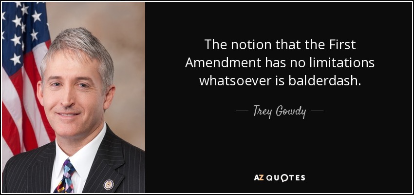 The notion that the First Amendment has no limitations whatsoever is balderdash. - Trey Gowdy