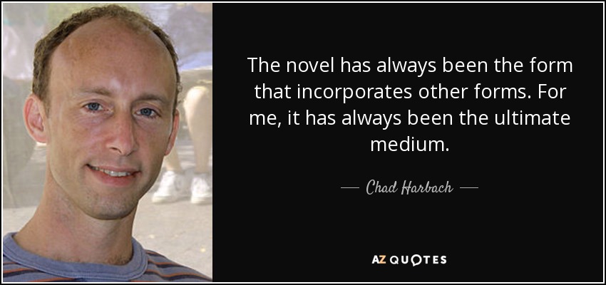 The novel has always been the form that incorporates other forms. For me, it has always been the ultimate medium. - Chad Harbach