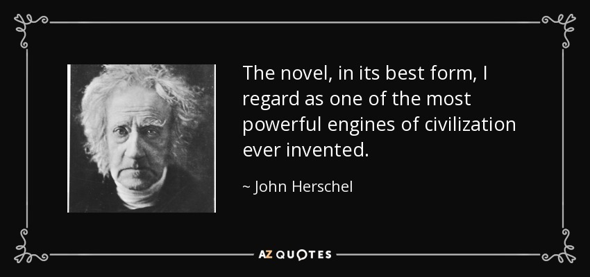 The novel, in its best form, I regard as one of the most powerful engines of civilization ever invented. - John Herschel