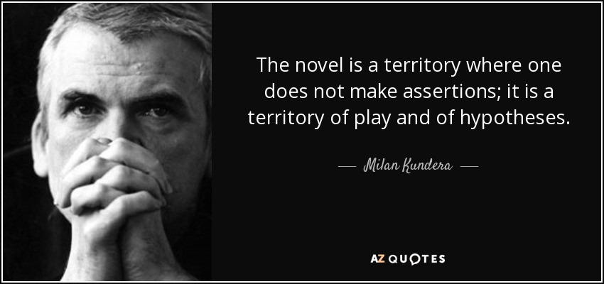 The novel is a territory where one does not make assertions; it is a territory of play and of hypotheses. - Milan Kundera
