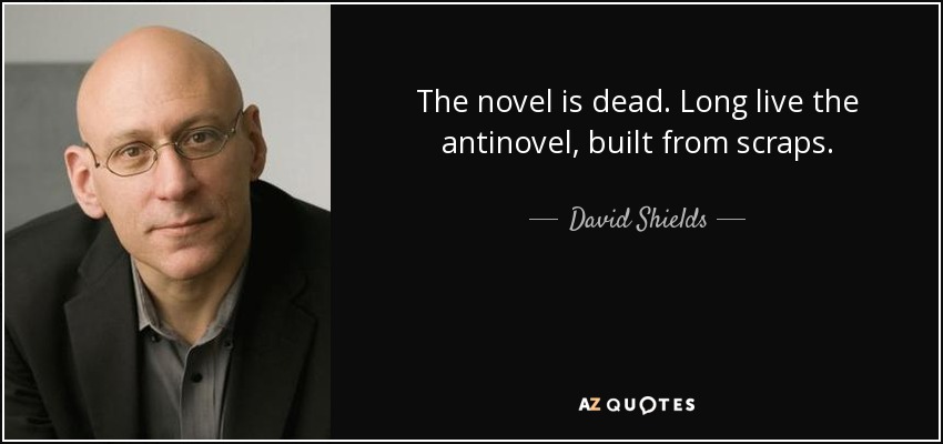 The novel is dead. Long live the antinovel, built from scraps. - David Shields