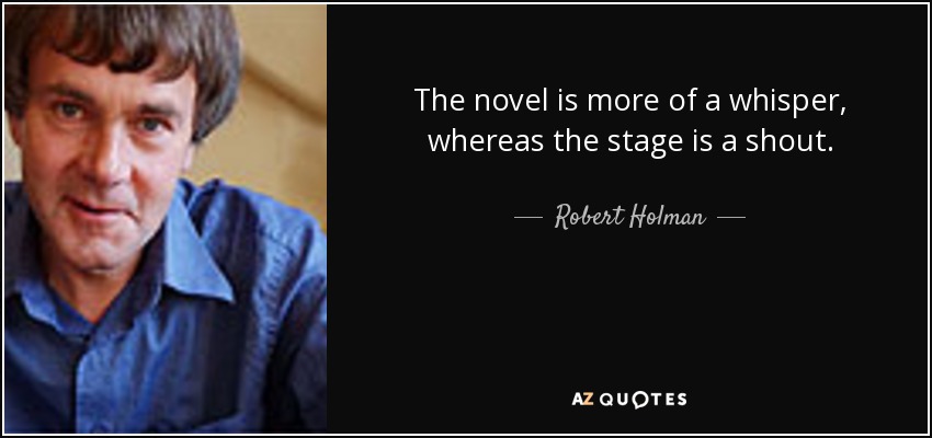 The novel is more of a whisper, whereas the stage is a shout. - Robert Holman