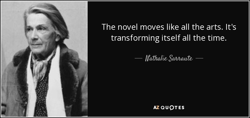 The novel moves like all the arts. It's transforming itself all the time. - Nathalie Sarraute