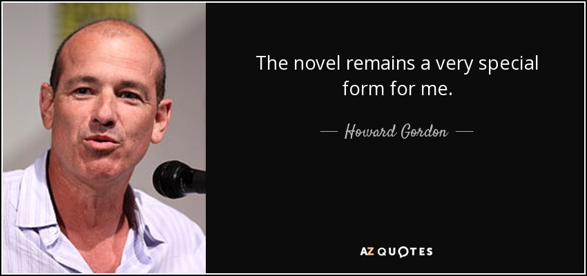 The novel remains a very special form for me. - Howard Gordon