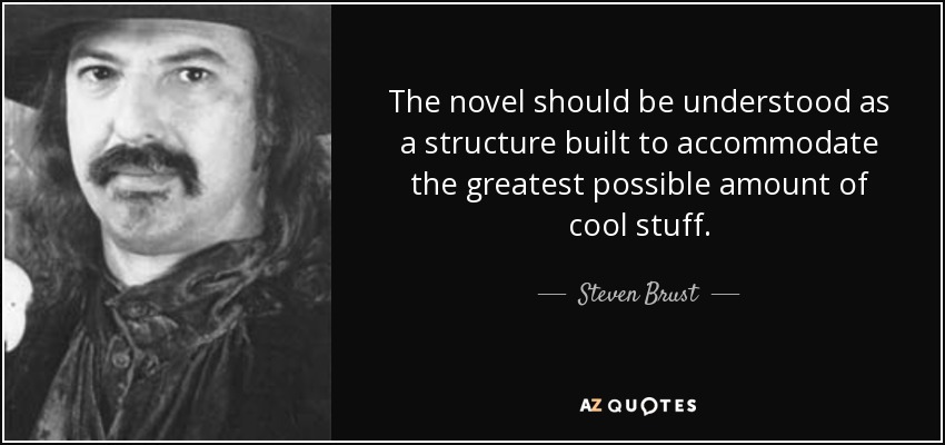The novel should be understood as a structure built to accommodate the greatest possible amount of cool stuff. - Steven Brust