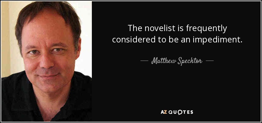 The novelist is frequently considered to be an impediment. - Matthew Specktor