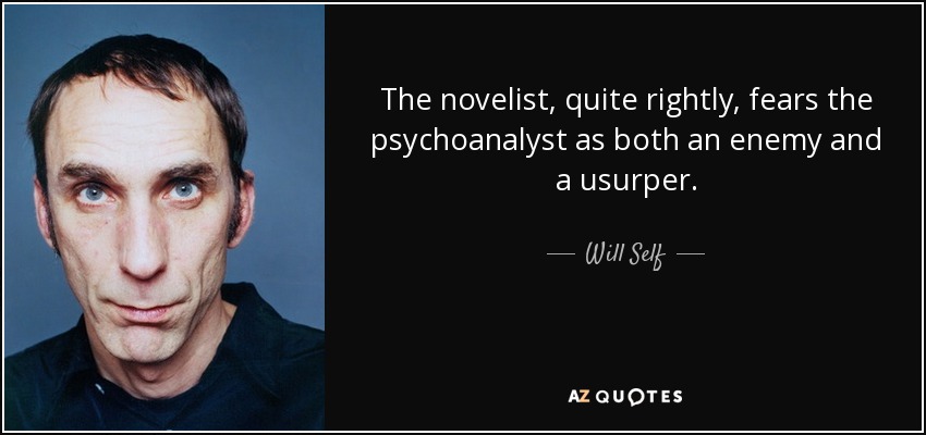 The novelist, quite rightly, fears the psychoanalyst as both an enemy and a usurper. - Will Self