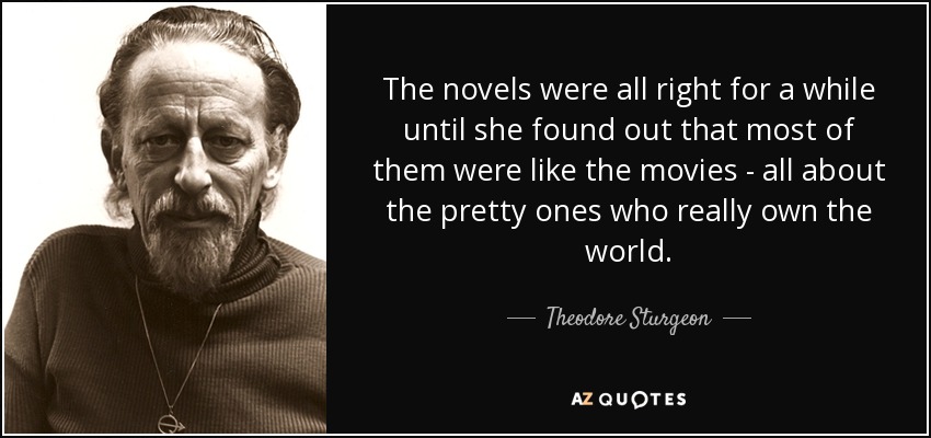 The novels were all right for a while until she found out that most of them were like the movies - all about the pretty ones who really own the world. - Theodore Sturgeon