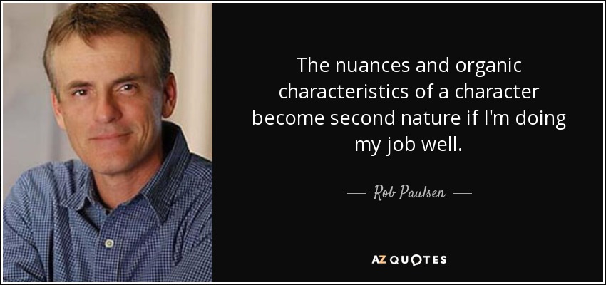 The nuances and organic characteristics of a character become second nature if I'm doing my job well. - Rob Paulsen