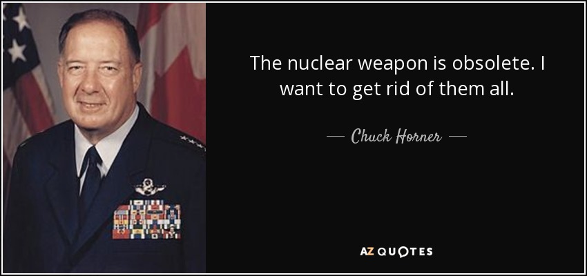 The nuclear weapon is obsolete. I want to get rid of them all. - Chuck Horner