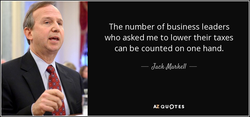 The number of business leaders who asked me to lower their taxes can be counted on one hand. - Jack Markell