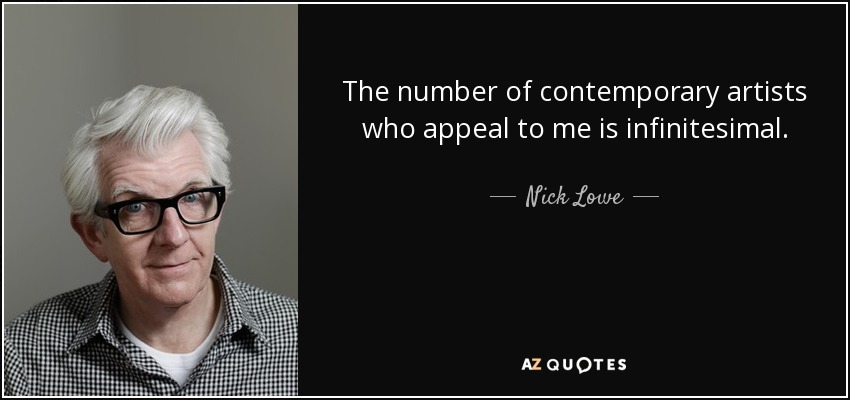 The number of contemporary artists who appeal to me is infinitesimal. - Nick Lowe