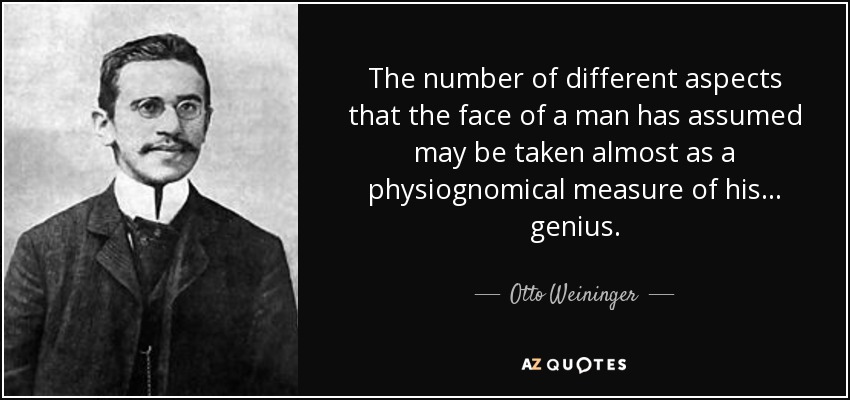 The number of different aspects that the face of a man has assumed may be taken almost as a physiognomical measure of his ... genius. - Otto Weininger