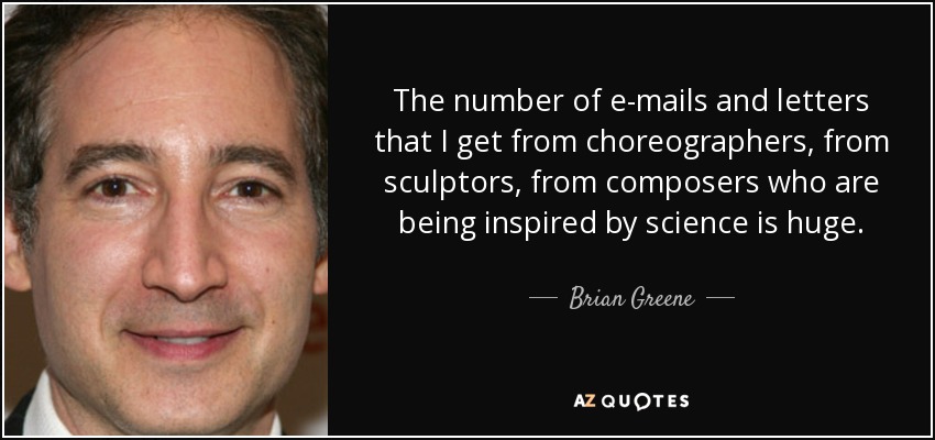 The number of e-mails and letters that I get from choreographers, from sculptors, from composers who are being inspired by science is huge. - Brian Greene