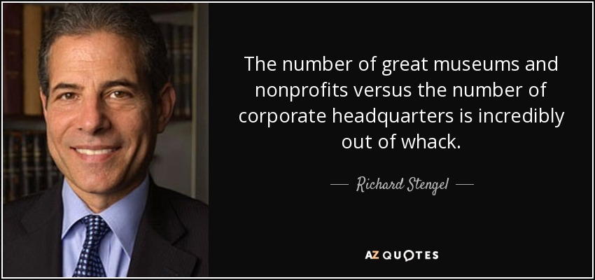 The number of great museums and nonprofits versus the number of corporate headquarters is incredibly out of whack. - Richard Stengel