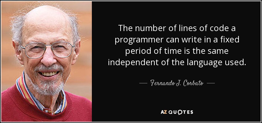 The number of lines of code a programmer can write in a fixed period of time is the same independent of the language used. - Fernando J. Corbato
