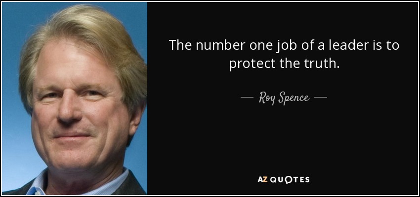 The number one job of a leader is to protect the truth. - Roy Spence