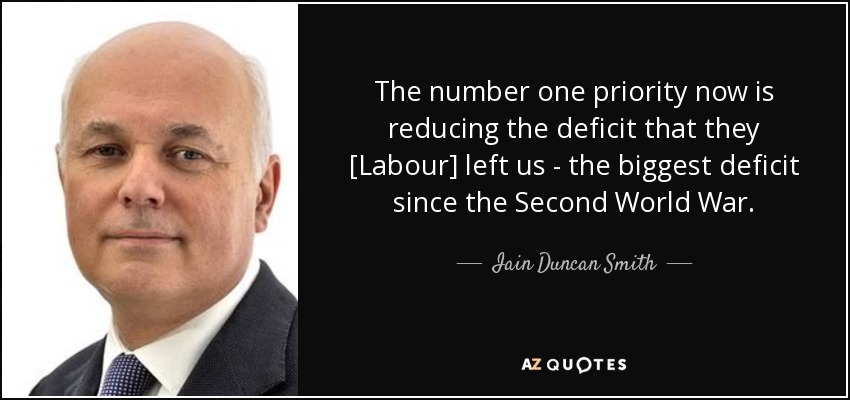 The number one priority now is reducing the deficit that they [Labour] left us - the biggest deficit since the Second World War. - Iain Duncan Smith