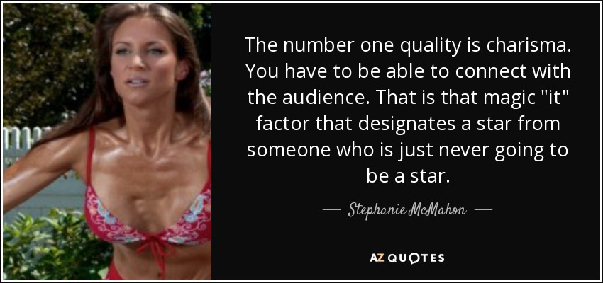 The number one quality is charisma. You have to be able to connect with the audience. That is that magic 