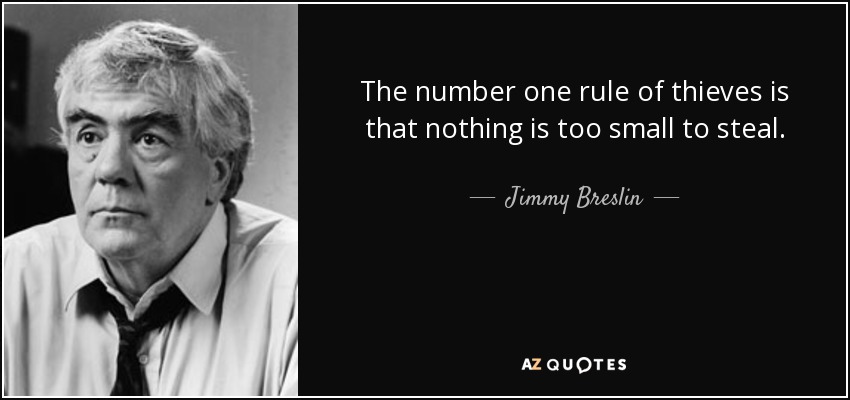 The number one rule of thieves is that nothing is too small to steal. - Jimmy Breslin