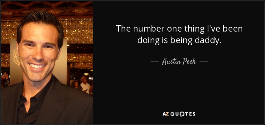 The number one thing I've been doing is being daddy. - Austin Peck