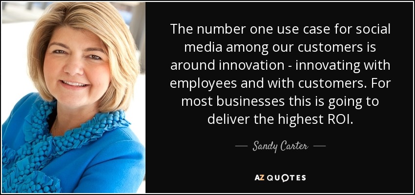 The number one use case for social media among our customers is around innovation - innovating with employees and with customers. For most businesses this is going to deliver the highest ROI. - Sandy Carter