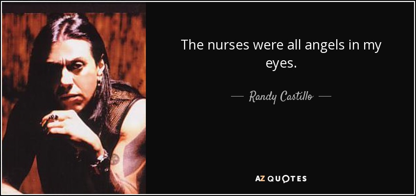 The nurses were all angels in my eyes. - Randy Castillo