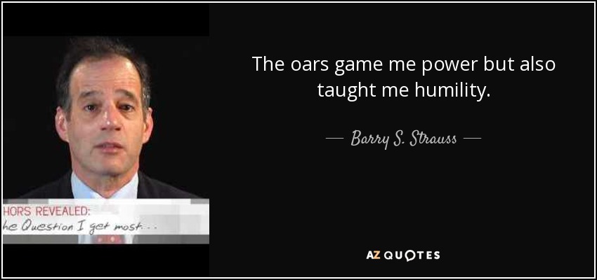 The oars game me power but also taught me humility. - Barry S. Strauss