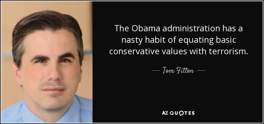The Obama administration has a nasty habit of equating basic conservative values with terrorism. - Tom Fitton