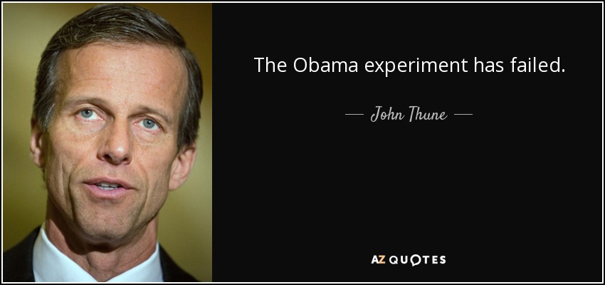 The Obama experiment has failed. - John Thune