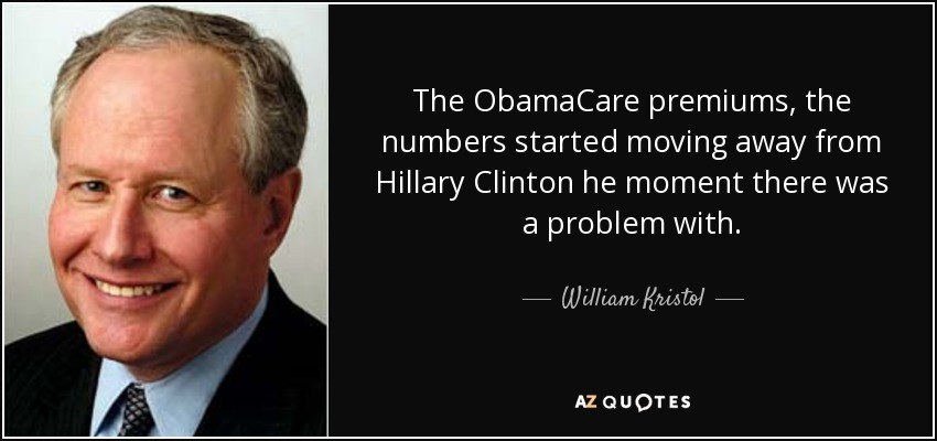 The ObamaCare premiums, the numbers started moving away from Hillary Clinton he moment there was a problem with. - William Kristol