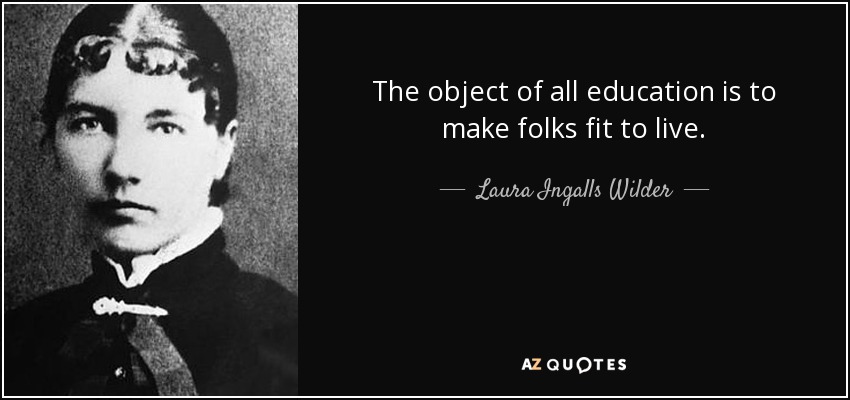 The object of all education is to make folks fit to live. - Laura Ingalls Wilder