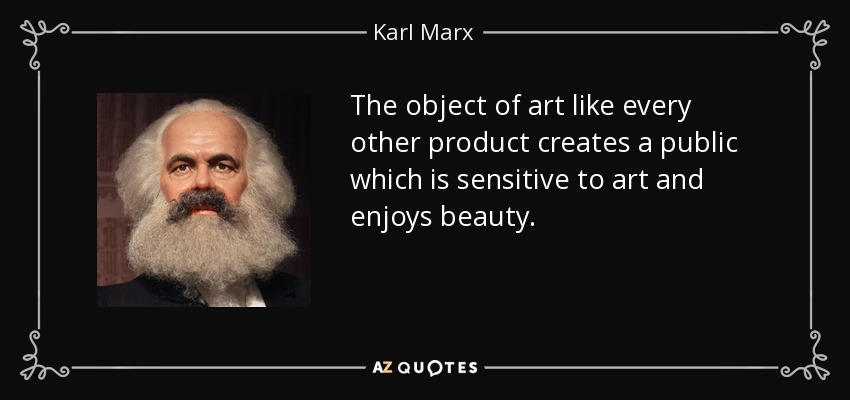 The object of art like every other product creates a public which is sensitive to art and enjoys beauty. - Karl Marx