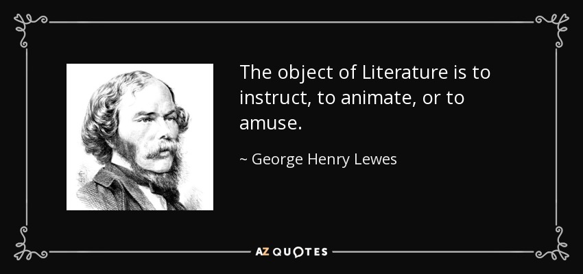 The object of Literature is to instruct, to animate, or to amuse. - George Henry Lewes