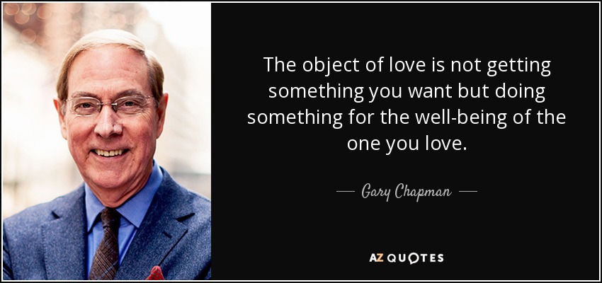 The object of love is not getting something you want but doing something for the well-being of the one you love. - Gary Chapman