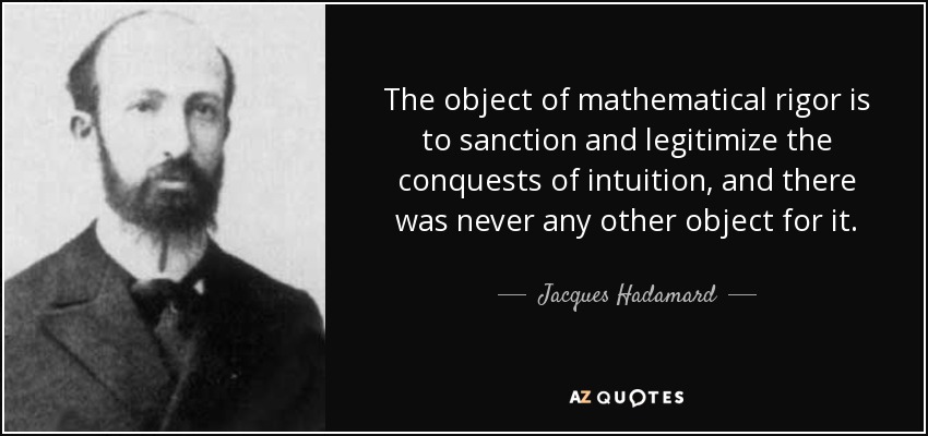 The object of mathematical rigor is to sanction and legitimize the conquests of intuition, and there was never any other object for it. - Jacques Hadamard