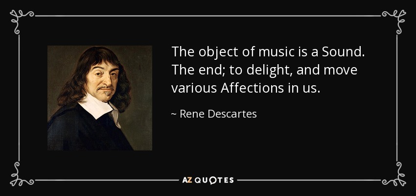 The object of music is a Sound. The end; to delight, and move various Affections in us. - Rene Descartes