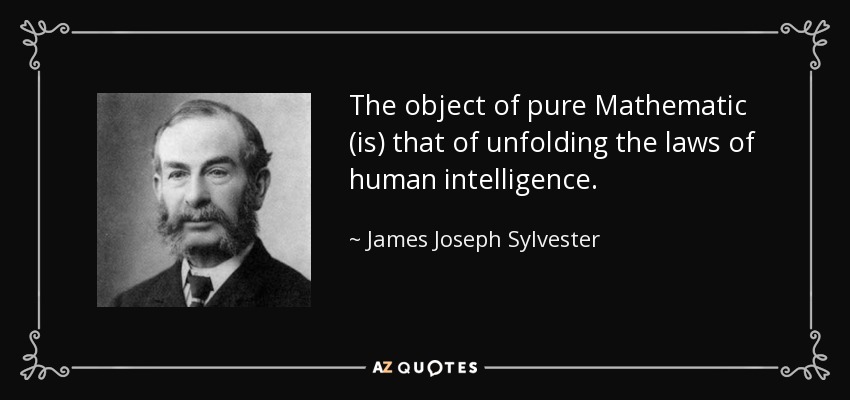 The object of pure Mathematic (is) that of unfolding the laws of human intelligence. - James Joseph Sylvester
