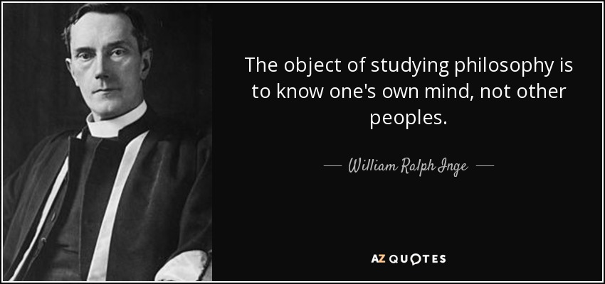 The object of studying philosophy is to know one's own mind, not other peoples. - William Ralph Inge