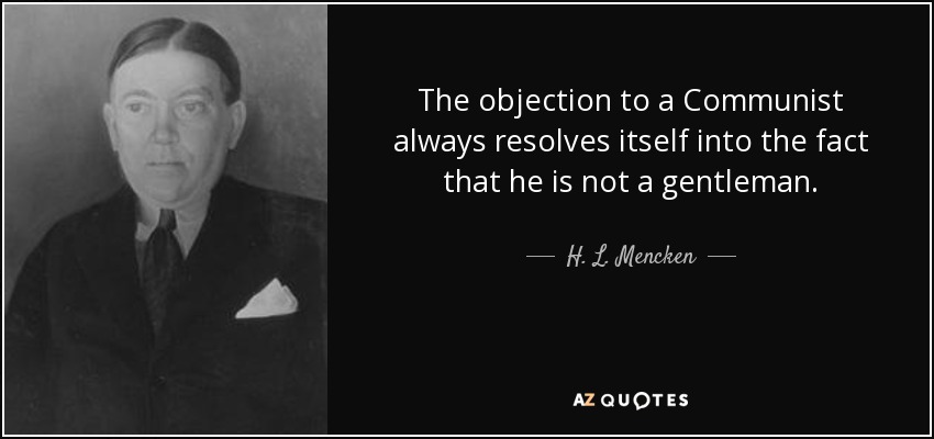 The objection to a Communist always resolves itself into the fact that he is not a gentleman. - H. L. Mencken