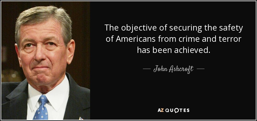 The objective of securing the safety of Americans from crime and terror has been achieved. - John Ashcroft