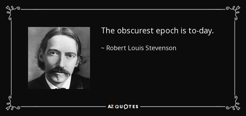 The obscurest epoch is to-day. - Robert Louis Stevenson