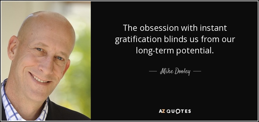 The obsession with instant gratification blinds us from our long-term potential. - Mike Dooley