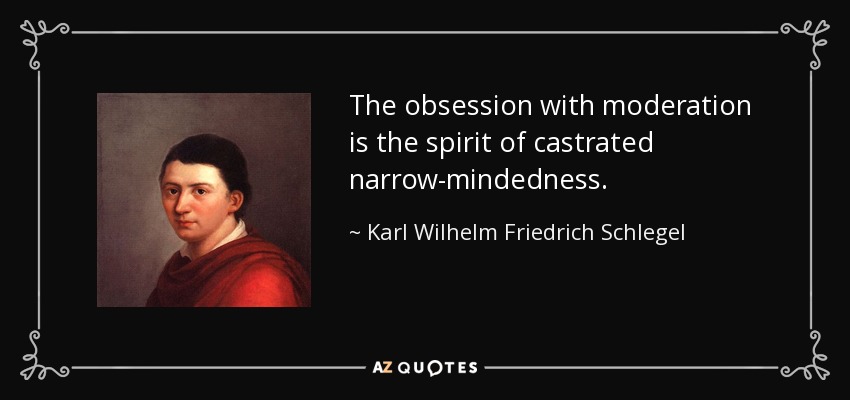 The obsession with moderation is the spirit of castrated narrow-mindedness. - Karl Wilhelm Friedrich Schlegel