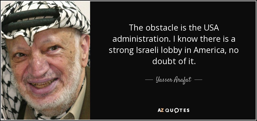 The obstacle is the USA administration. I know there is a strong Israeli lobby in America, no doubt of it. - Yasser Arafat